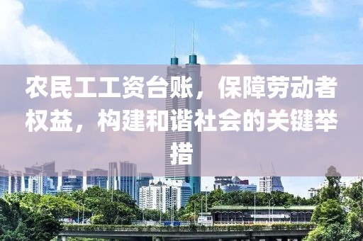 农民工工资台账，保障劳动者权益，构建和谐社会的关键举措