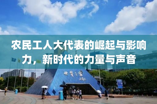 农民工人大代表的崛起与影响力，新时代的力量与声音