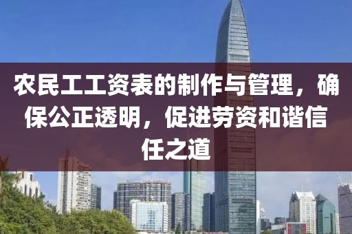 农民工工资表的制作与管理，确保公正透明，促进劳资和谐信任之道