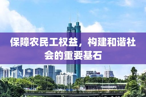 保障农民工权益，构建和谐社会的重要基石