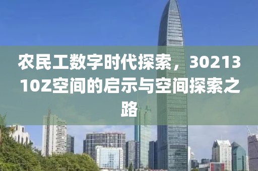 农民工数字时代探索，3021310Z空间的启示与空间探索之路